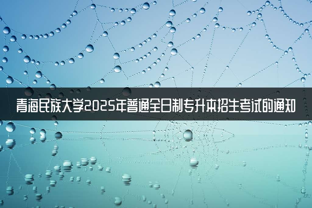 青海民族大学2025年普通全日制专升本招生考试的通知