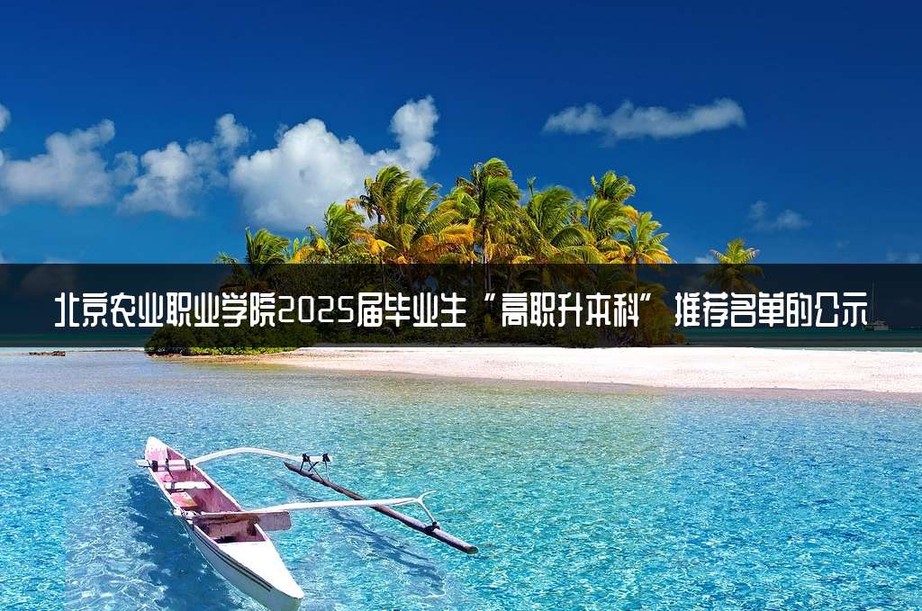 北京农业职业学院2025届毕业生“高职升本科”推荐名单的公示