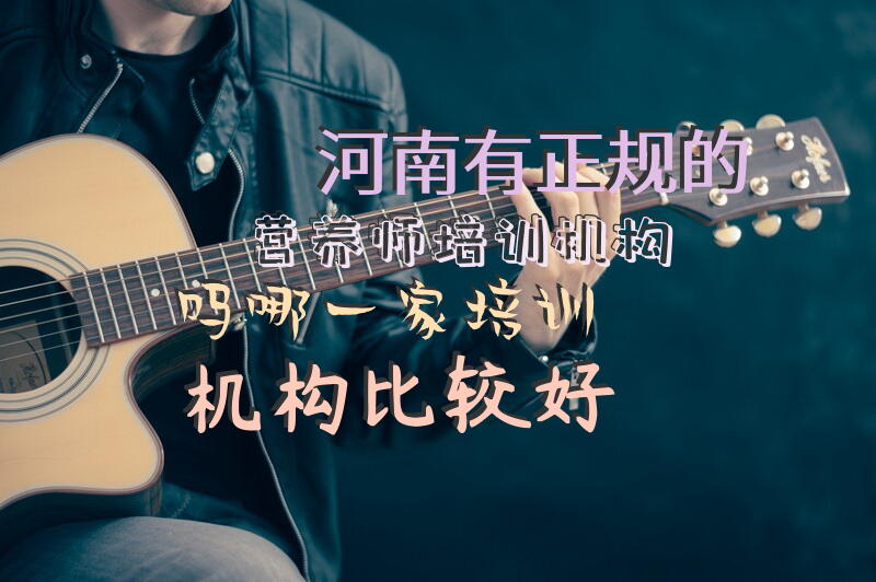 河南有正规的营养师培训机构吗，哪一家培训机构比较好