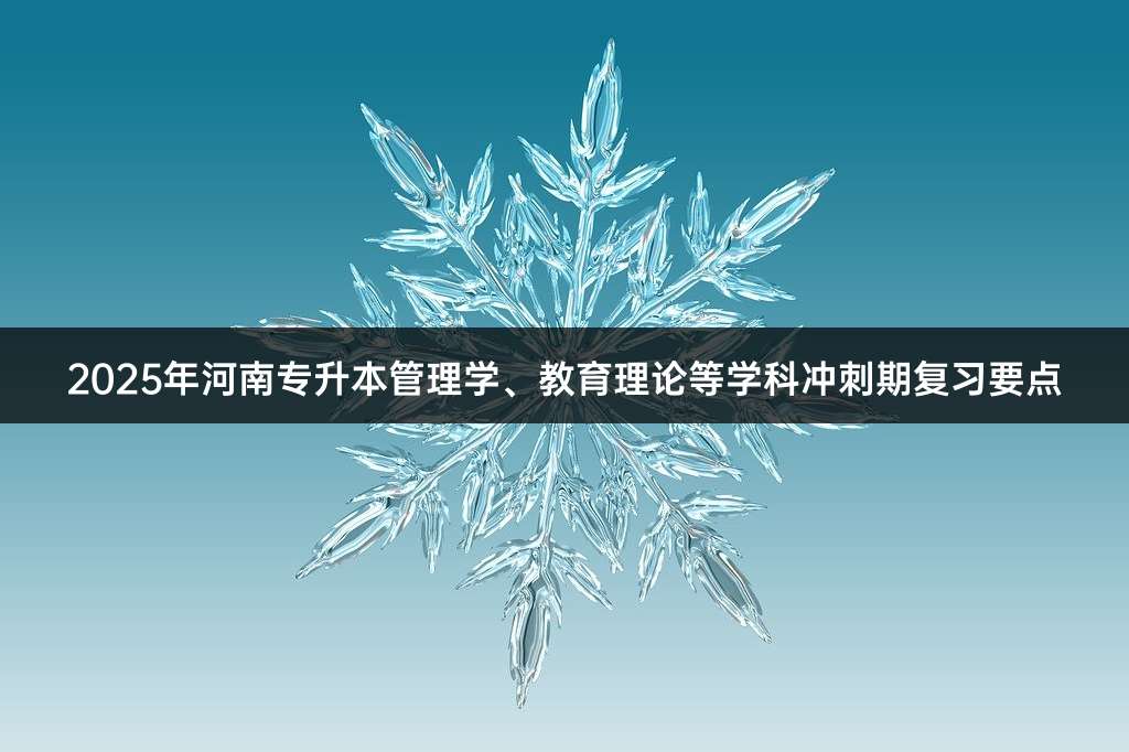 2025年河南专升本管理学、教育理论等学科冲刺期复习要点