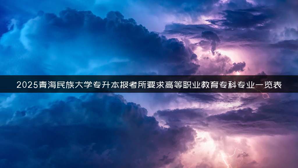 2025青海民族大学专升本报考所要求高等职业教育专科专业一览表