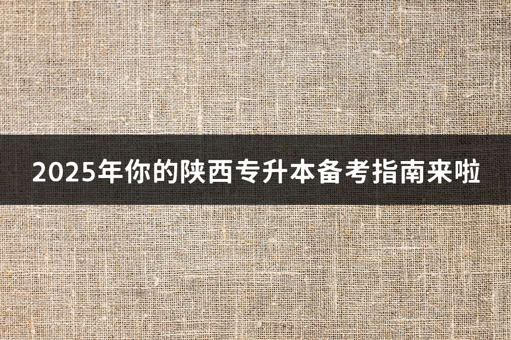 2025年你的陕西专升本备考指南来啦