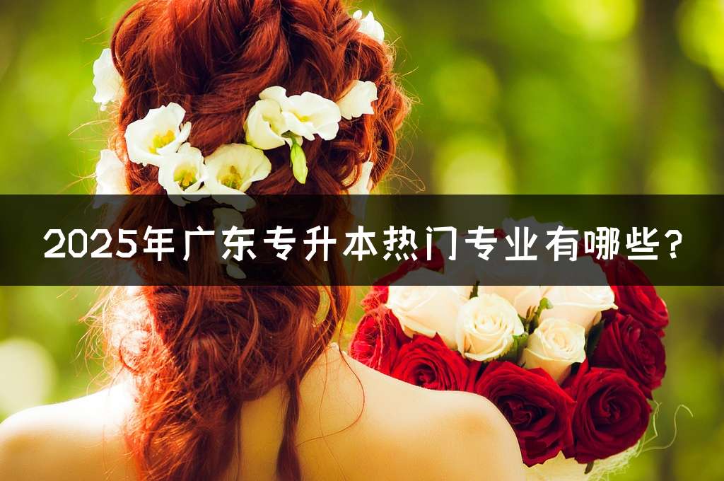 2025年广东专升本热门专业有哪些?