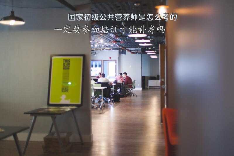 国家初级公共营养师是怎么考的？一定要参加培训才能补考吗？？？