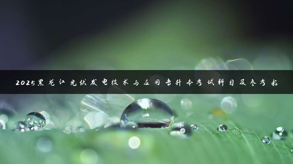 2025黑龙江光伏发电技术与应用专升本考试科目及参考书