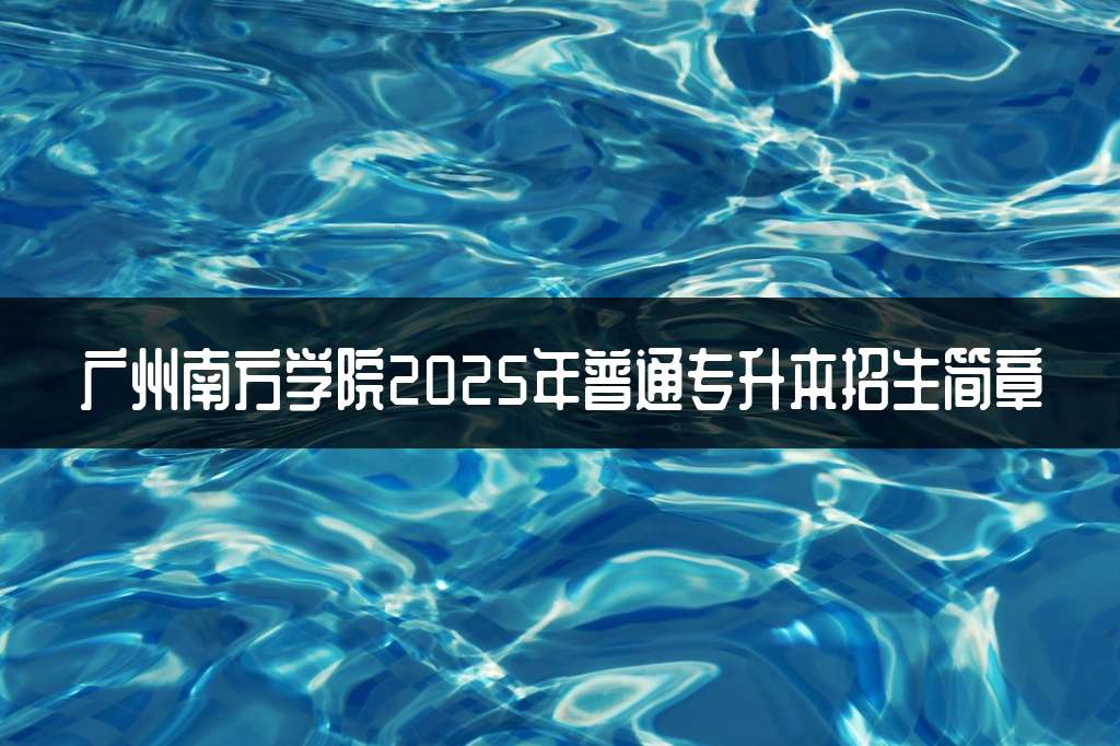 广州南方学院2025年普通专升本招生简章