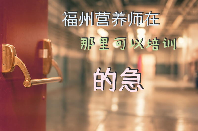 福州营养师在那里可以培训的急？？？