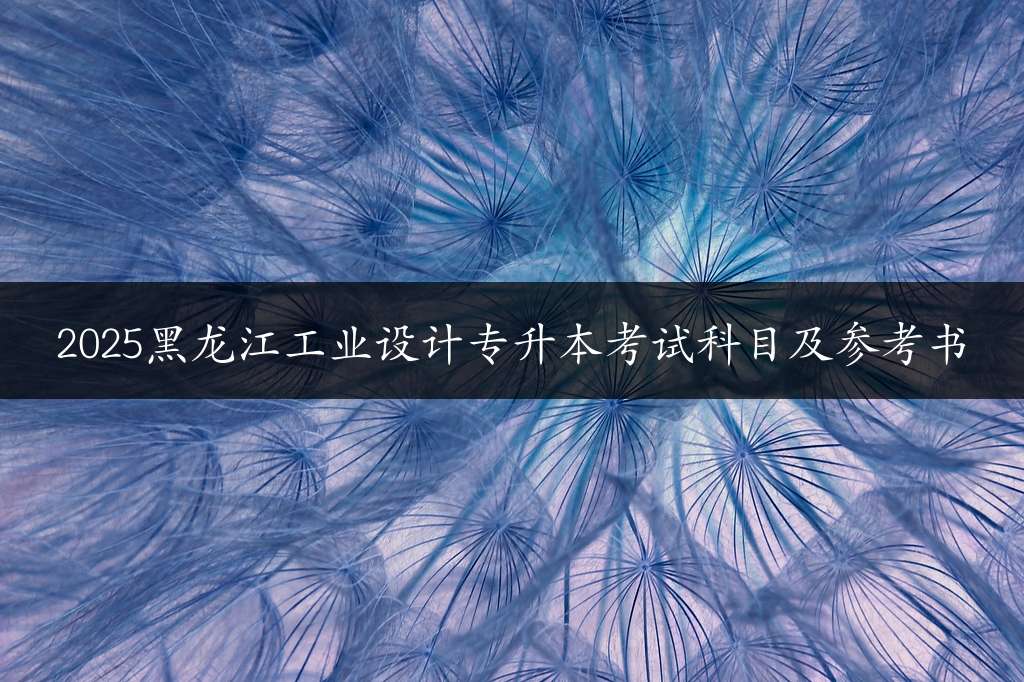 2025黑龙江工业设计专升本考试科目及参考书
