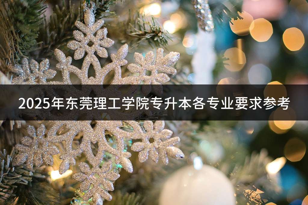 2025年东莞理工学院专升本各专业要求参考