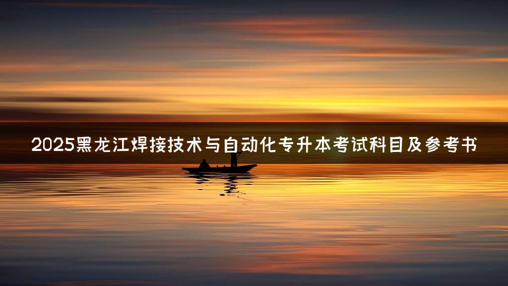 2025黑龙江焊接技术与自动化专升本考试科目及参考书