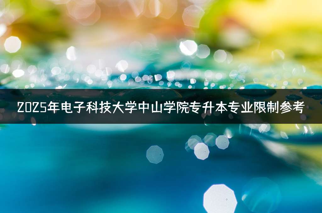 2025年电子科技大学中山学院专升本专业限制参考