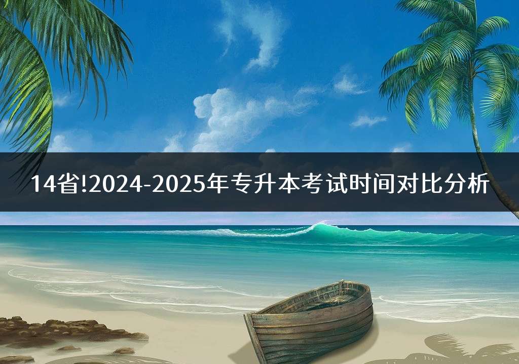 14省!2024-2025年专升本考试时间对比分析
