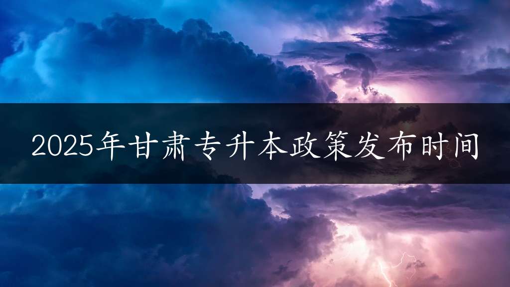 2025年甘肃专升本政策发布时间