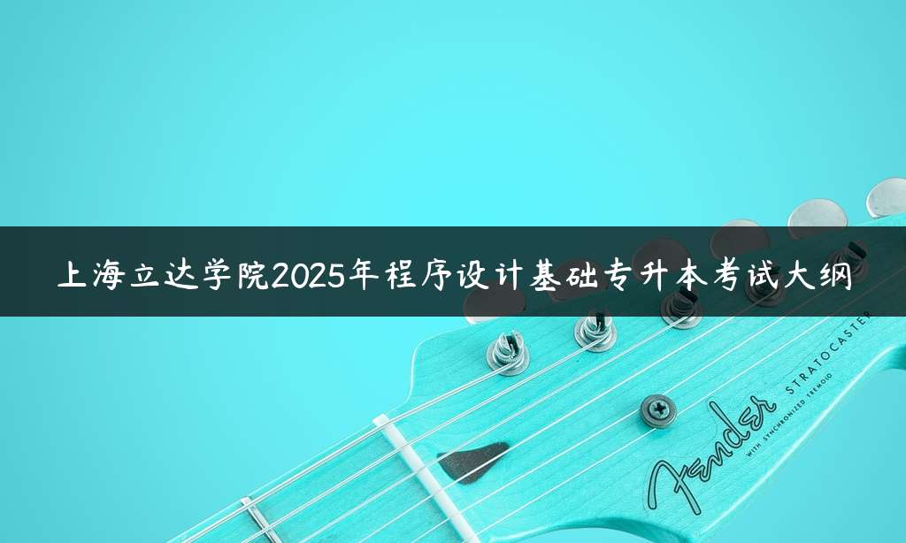 上海立达学院2025年程序设计基础专升本考试大纲