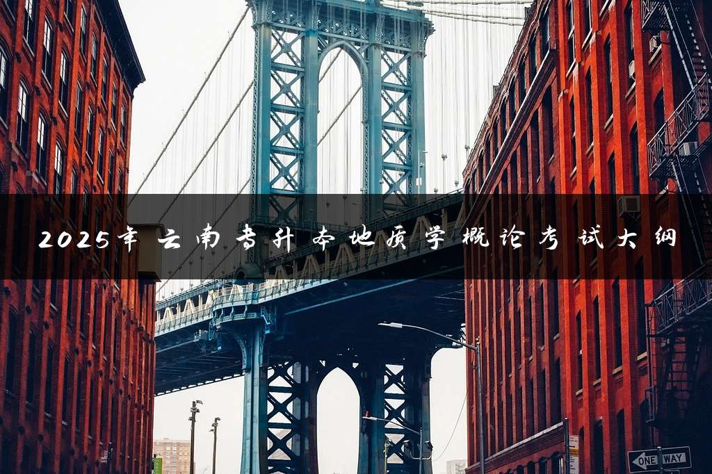 2025年云南专升本地质学概论考试大纲