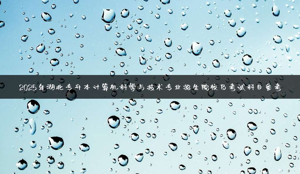2025年湖北专升本计算机科学与技术专业招生院校及考试科目参考
