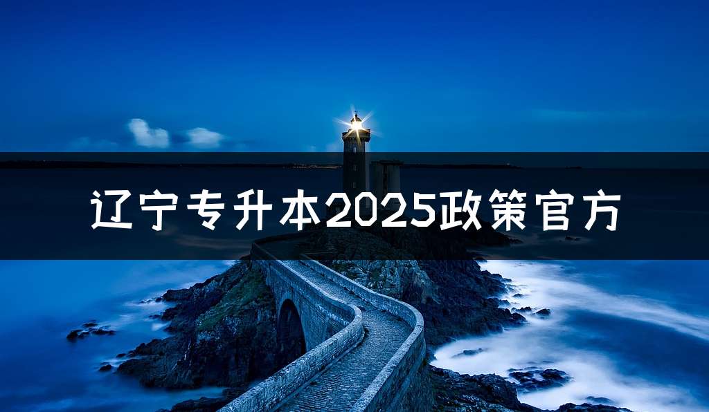辽宁专升本2025政策官方