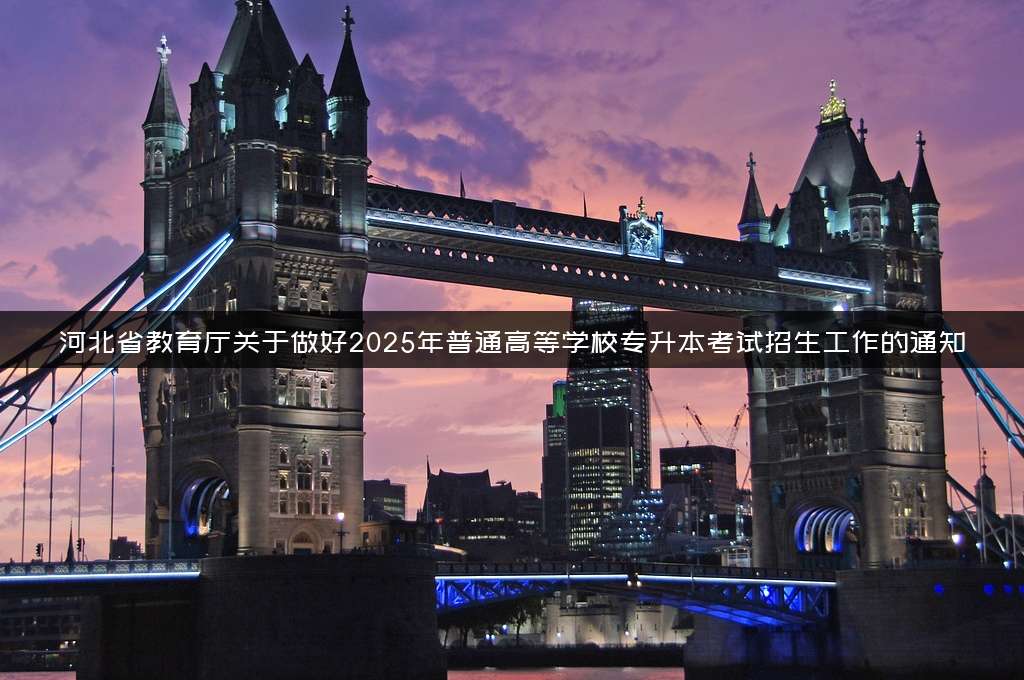 河北省教育厅关于做好2025年普通高等学校专升本考试招生工作的通知