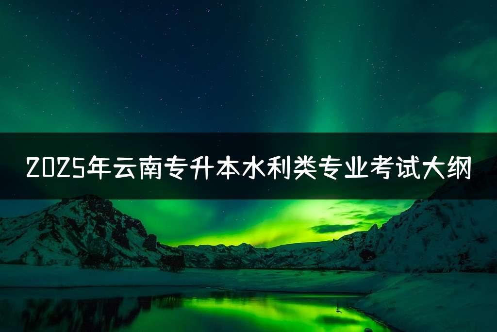 2025年云南专升本水利类专业考试大纲
