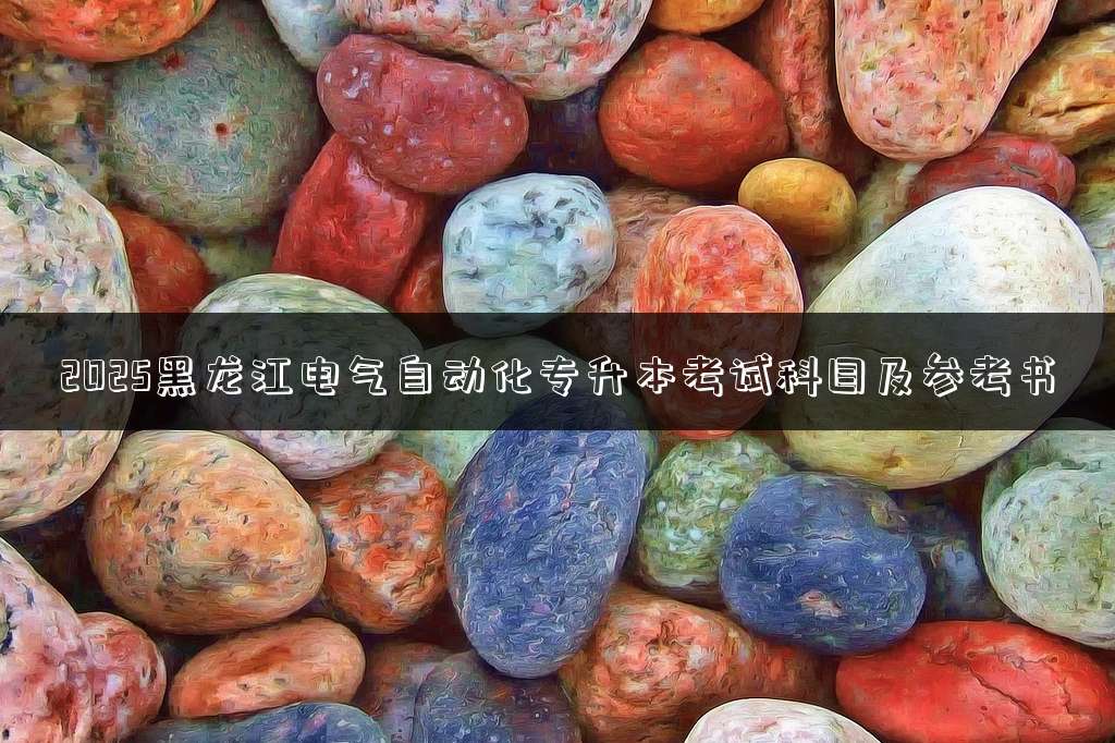 2025黑龙江电气自动化专升本考试科目及参考书