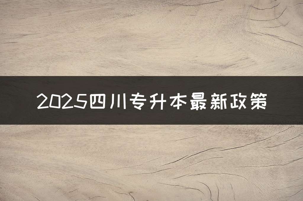 2025四川专升本最新政策