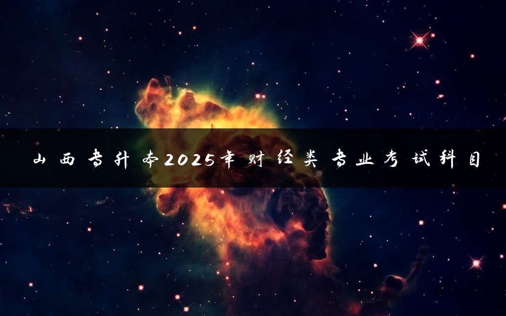 山西专升本2025年财经类专业考试科目