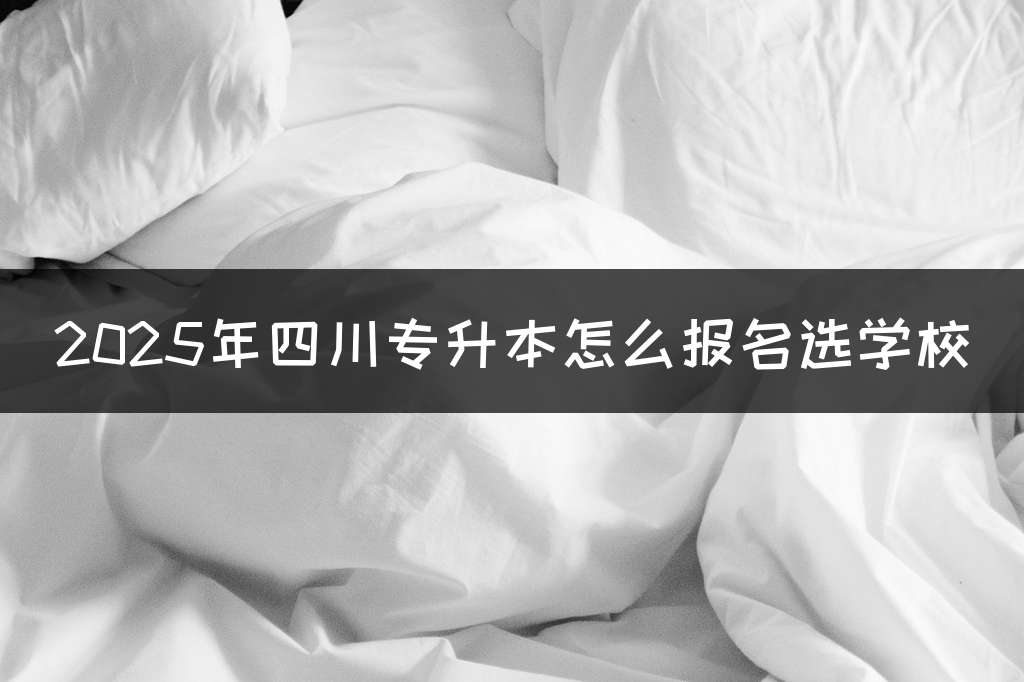 2025年四川专升本怎么报名选学校