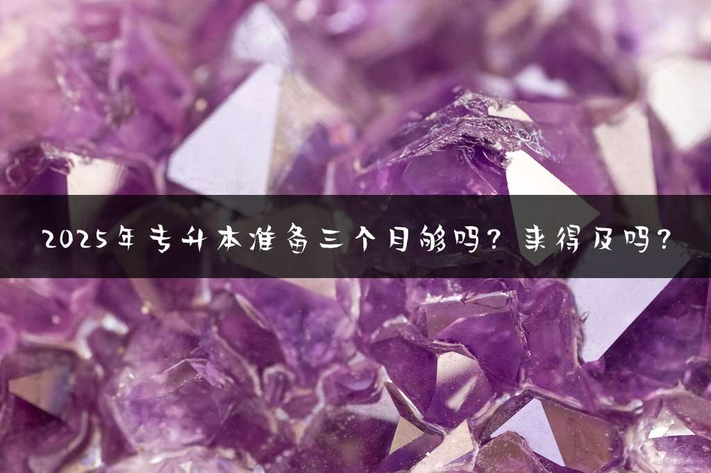 2025年专升本准备三个月够吗？来得及吗？