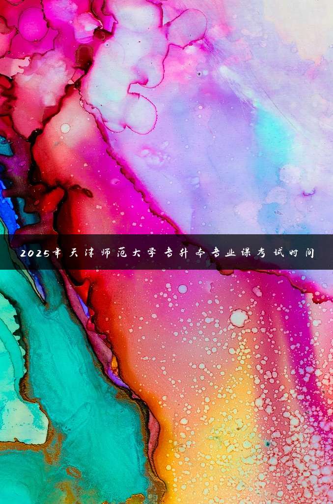 2025年天津师范大学专升本专业课考试时间