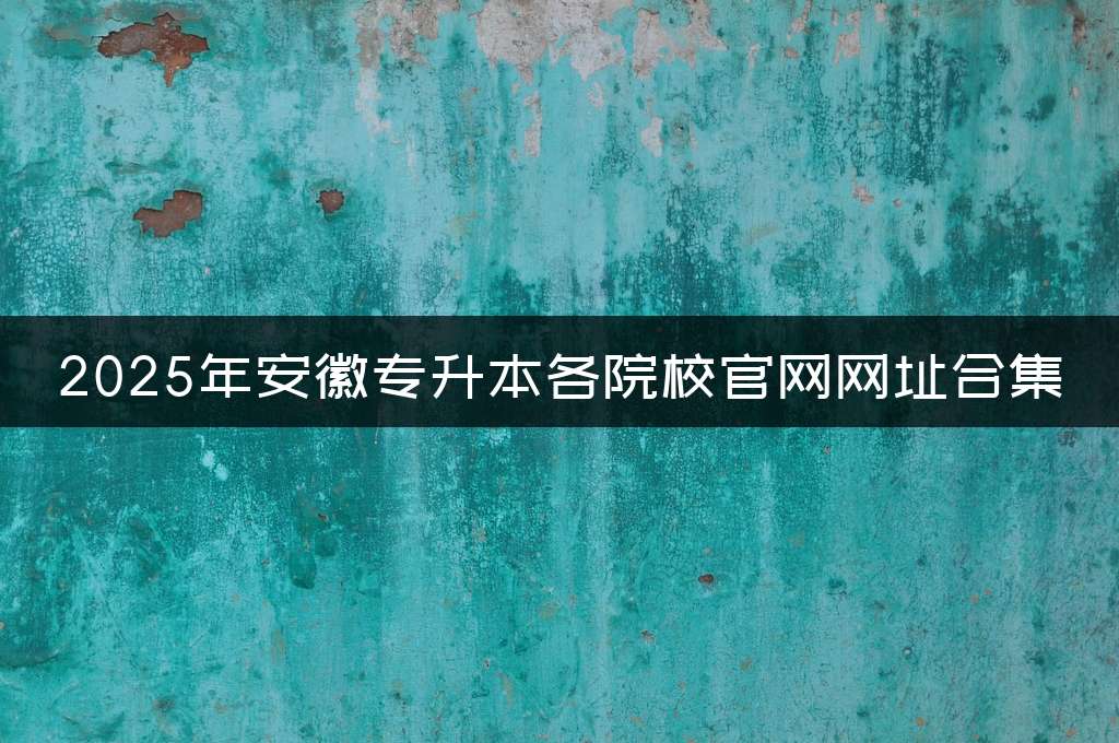 2025年安徽专升本各院校官网网址合集