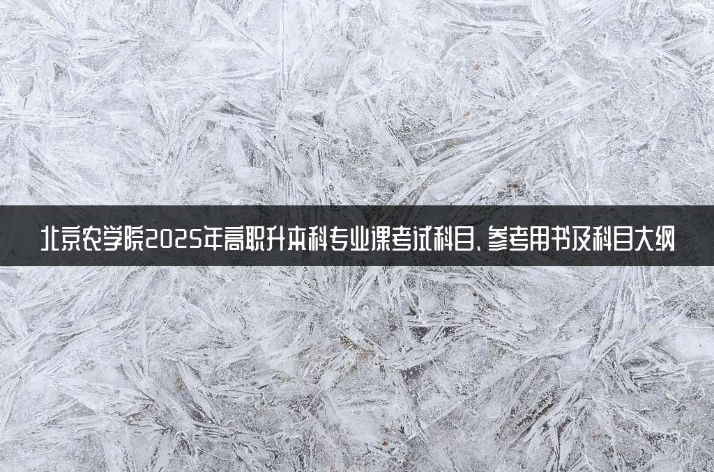 北京农学院2025年高职升本科专业课考试科目、参考用书及科目大纲