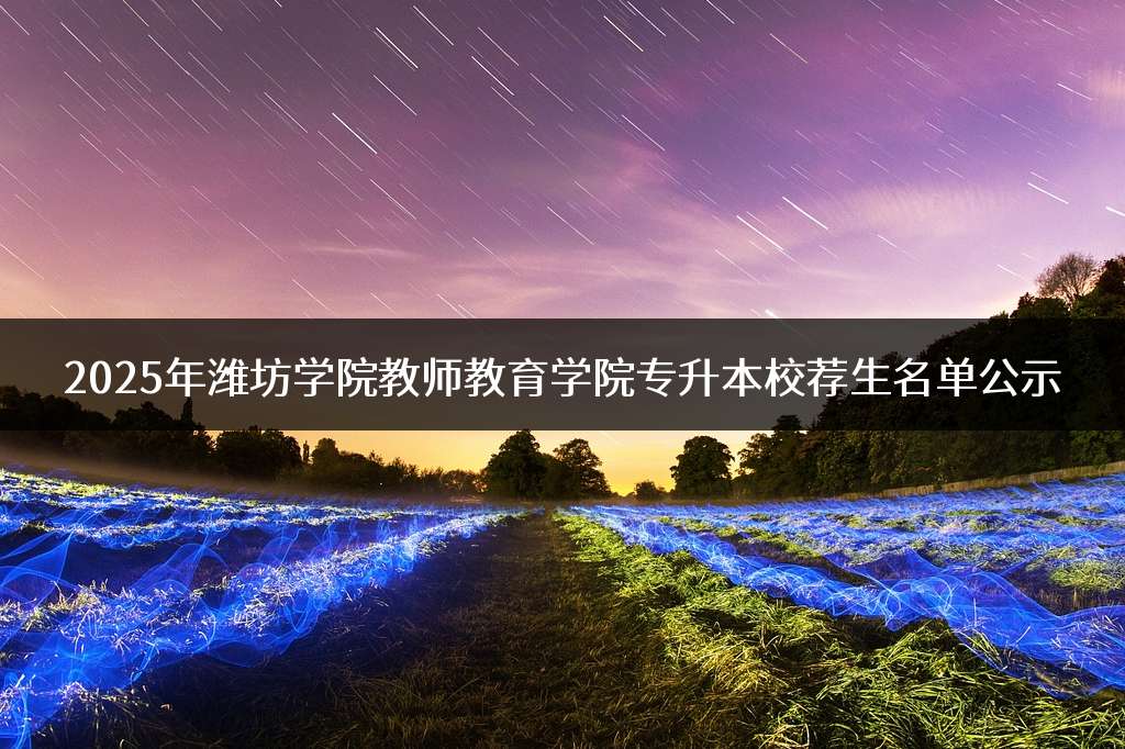 2025年潍坊学院教师教育学院专升本校荐生名单公示