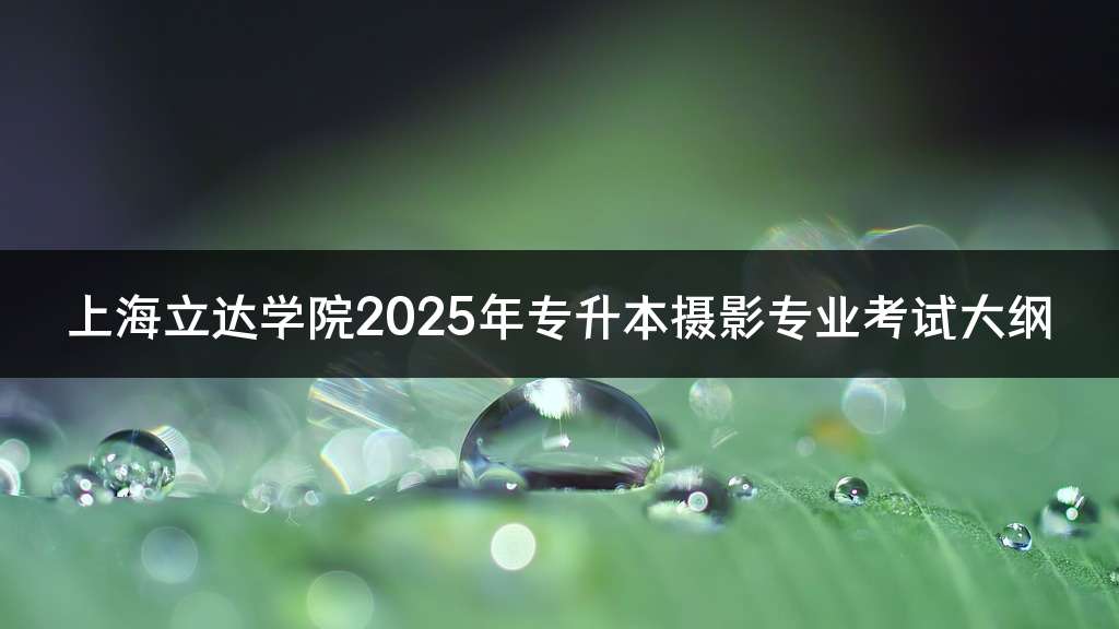 上海立达学院2025年专升本摄影专业考试大纲
