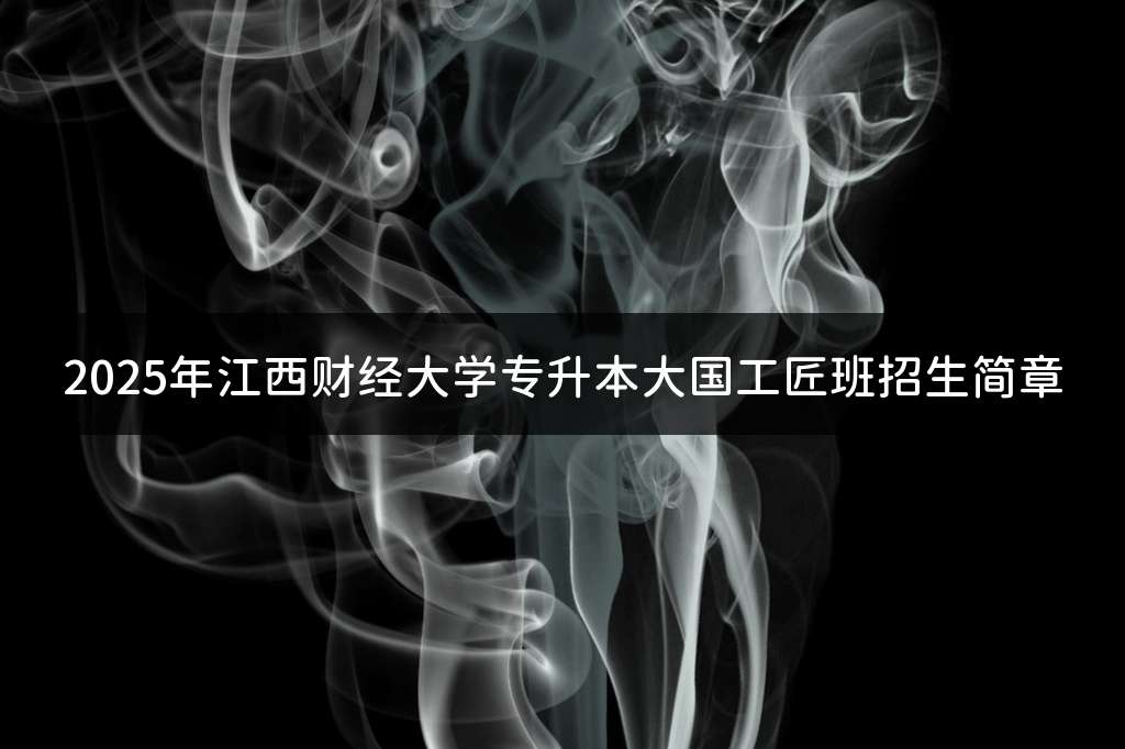 2025年江西财经大学专升本大国工匠班招生简章