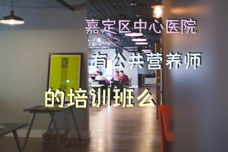 嘉定区中心医院有公共营养师的培训班么