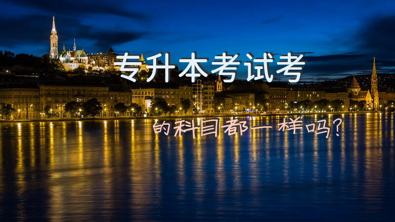 专升本考试考的科目都一样吗？