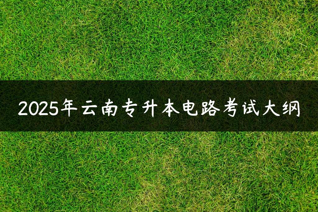 2025年云南专升本电路考试大纲