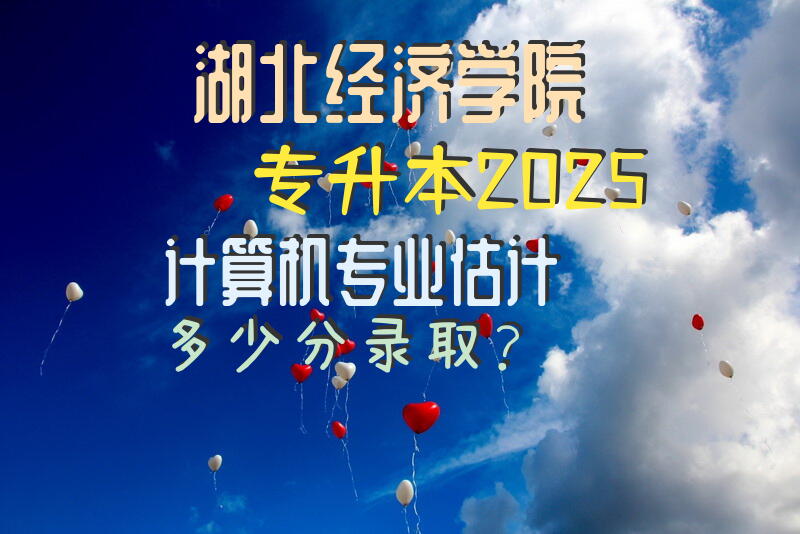 湖北经济学院专升本2025计算机专业估计多少分录取？