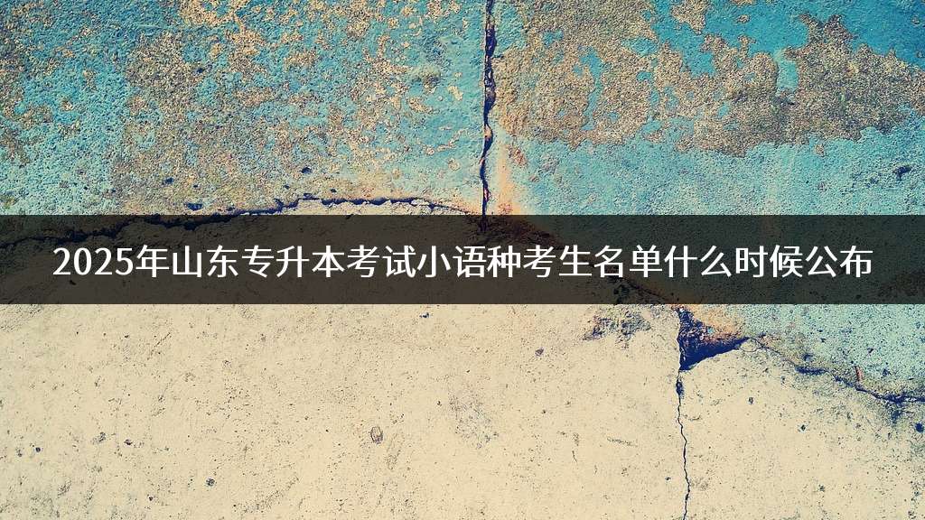 2025年山东专升本考试小语种考生名单什么时候公布