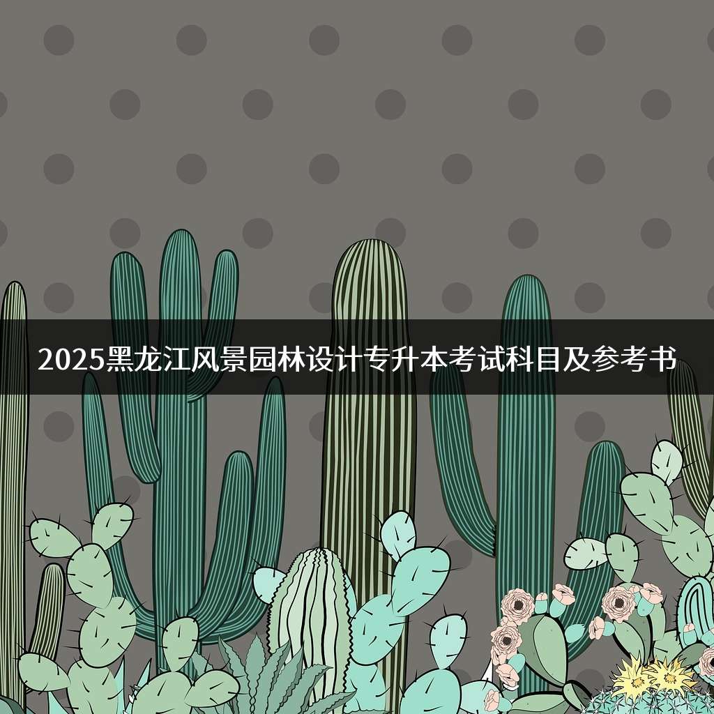 2025黑龙江风景园林设计专升本考试科目及参考书