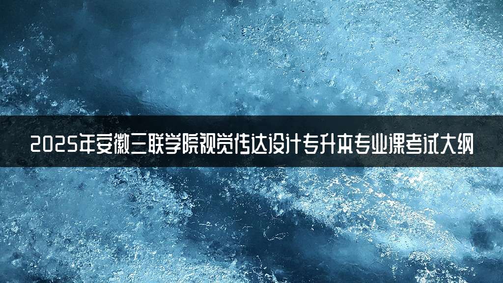 2025年安徽三联学院视觉传达设计专升本专业课考试大纲