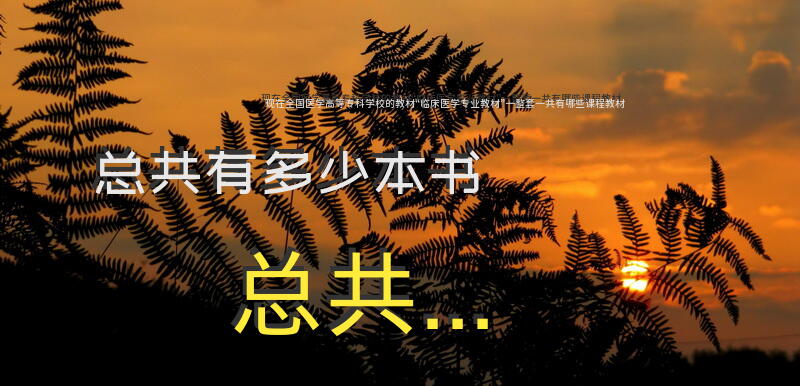 现在全国医学高等专科学校的教材“临床医学专业教材”一整套一共有哪些课程教材？总共有多少本书？总共...