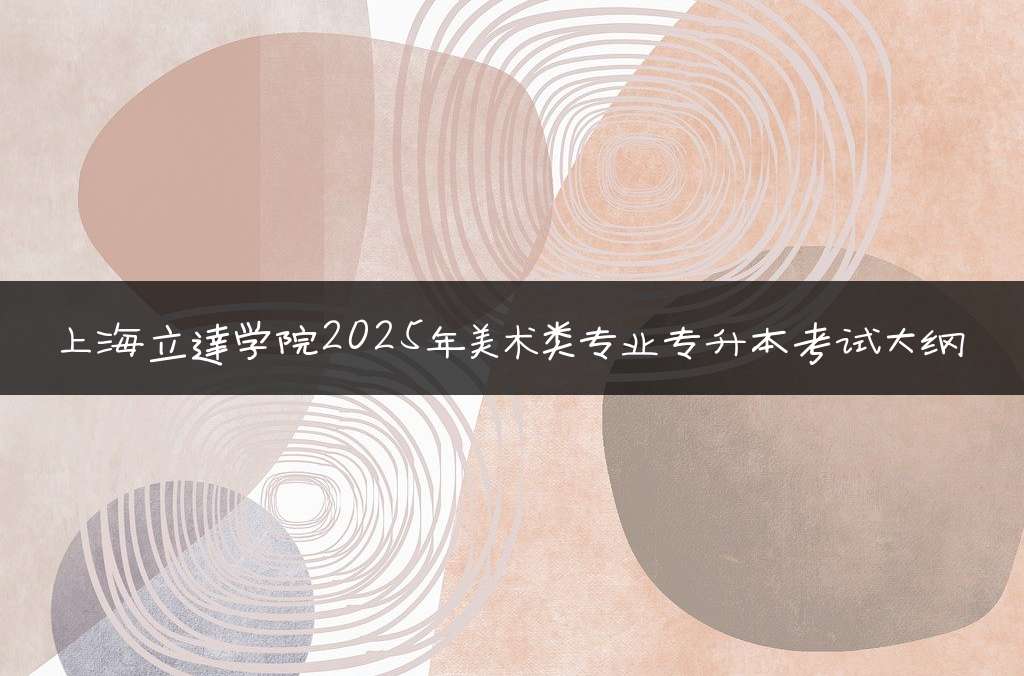 上海立达学院2025年美术类专业专升本考试大纲