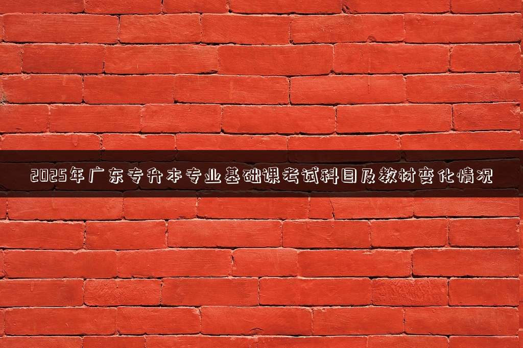 2025年广东专升本专业基础课考试科目及教材变化情况