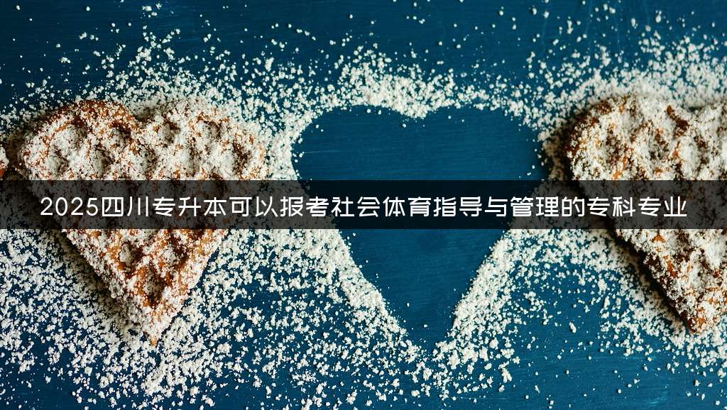 2025四川专升本可以报考社会体育指导与管理的专科专业