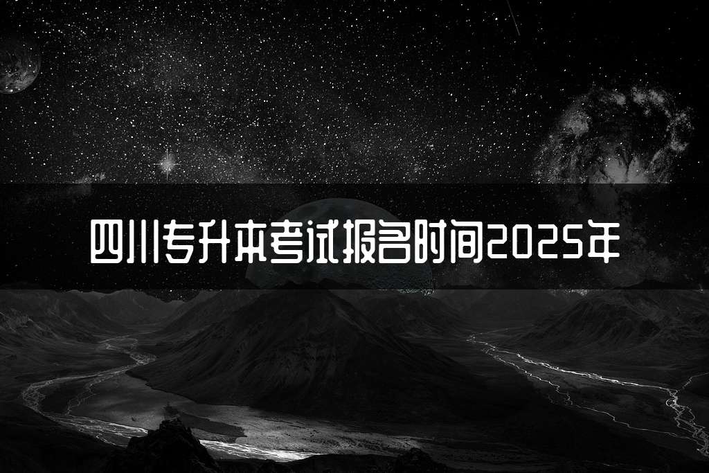 四川专升本考试报名时间2025年