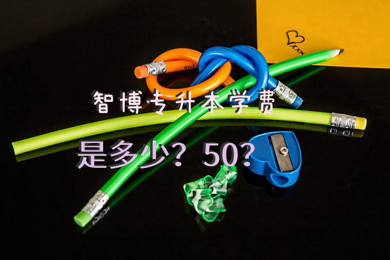 智博专升本学费是多少？50？