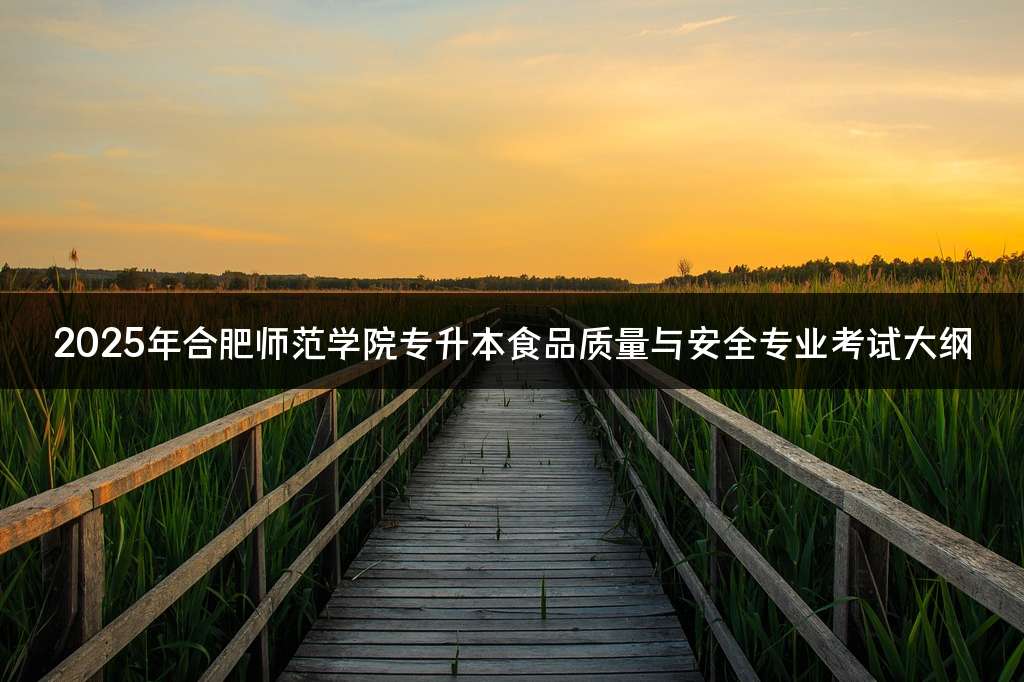 2025年合肥师范学院专升本食品质量与安全专业考试大纲