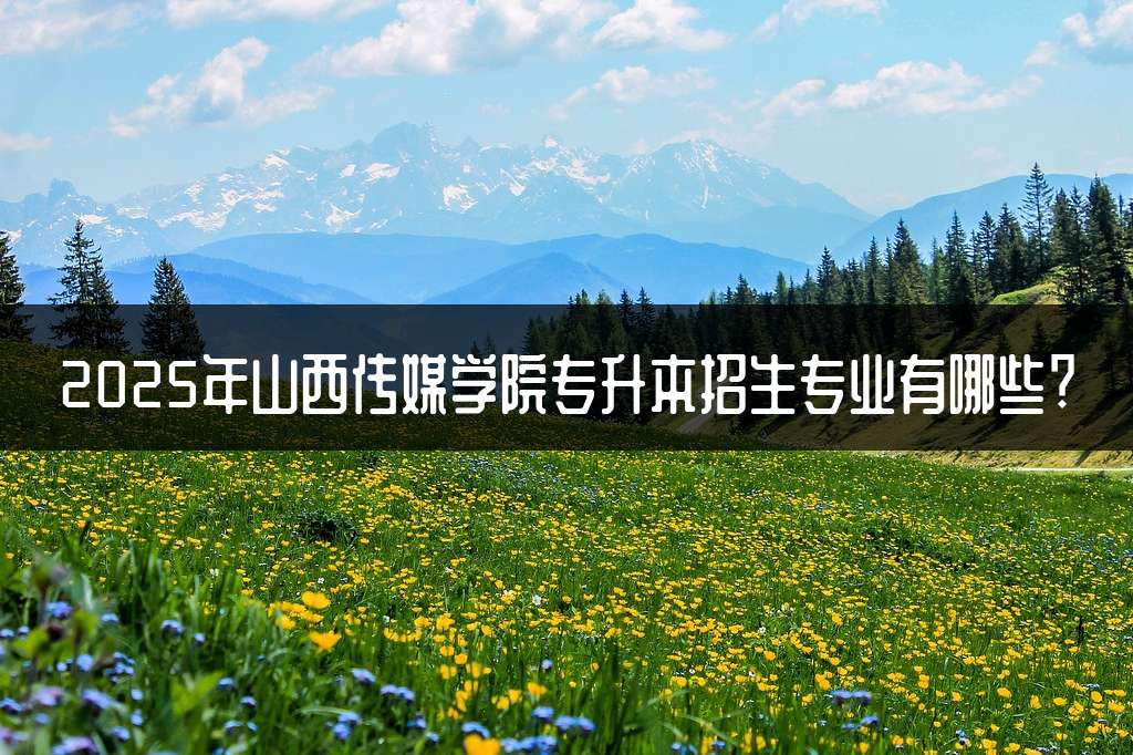 2025年山西传媒学院专升本招生专业有哪些?