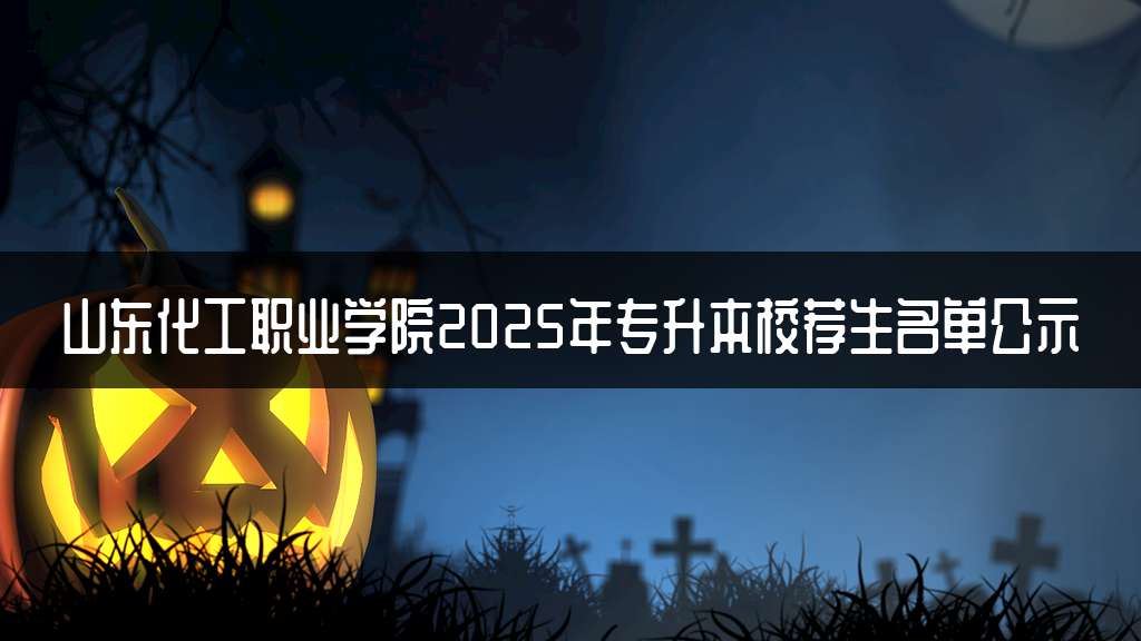 山东化工职业学院2025年专升本校荐生名单公示
